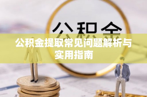 全椒公积金提取常见问题解析与实用指南