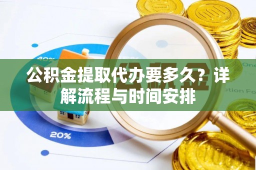 全椒公积金提取代办要多久？详解流程与时间安排