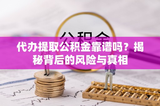 全椒代办提取公积金靠谱吗？揭秘背后的风险与真相