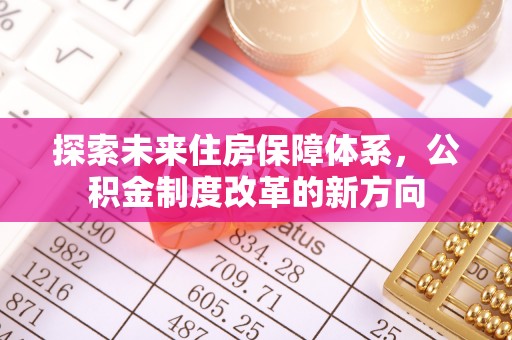 全椒探索未来住房保障体系，公积金制度改革的新方向