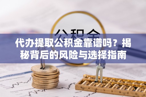 全椒代办提取公积金靠谱吗？揭秘背后的风险与选择指南