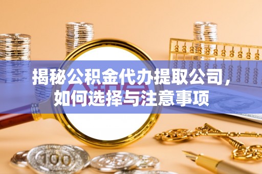 全椒揭秘公积金代办提取公司，如何选择与注意事项