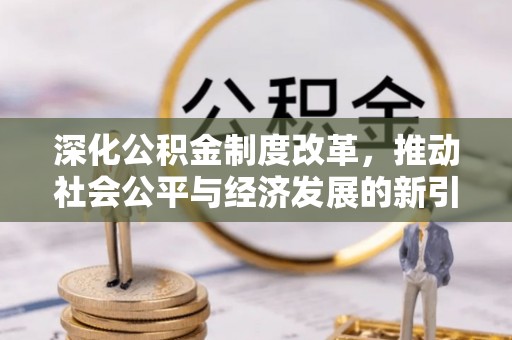 全椒深化公积金制度改革，推动社会公平与经济发展的新引擎