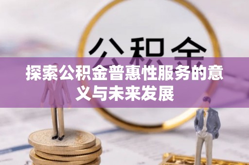 全椒探索公积金普惠性服务的意义与未来发展