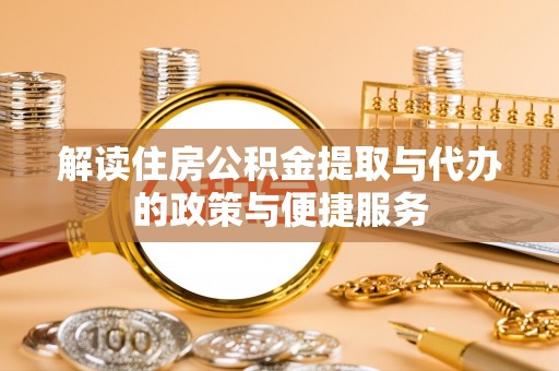 全椒解读住房公积金提取与代办的政策与便捷服务