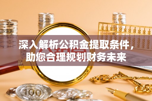 全椒深入解析公积金提取条件，助您合理规划财务未来