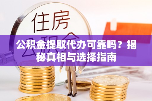 全椒公积金提取代办可靠吗？揭秘真相与选择指南