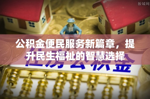 全椒公积金便民服务新篇章，提升民生福祉的智慧选择