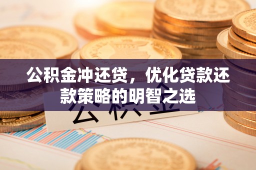 全椒公积金冲还贷，优化贷款还款策略的明智之选