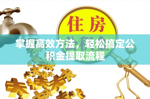 全椒掌握高效方法，轻松搞定公积金提取流程