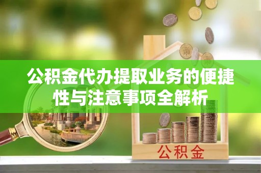 全椒公积金代办提取业务的便捷性与注意事项全解析