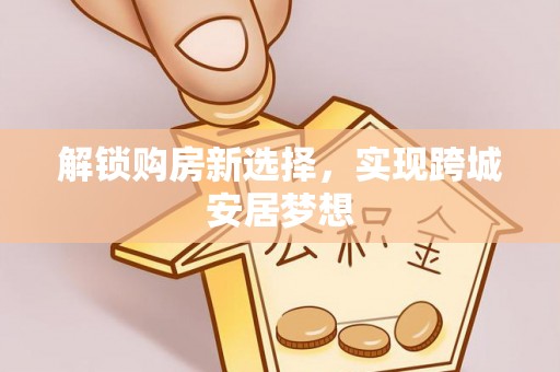 全椒解锁购房新选择，实现跨城安居梦想