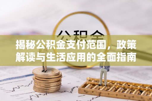 全椒揭秘公积金支付范围，政策解读与生活应用的全面指南