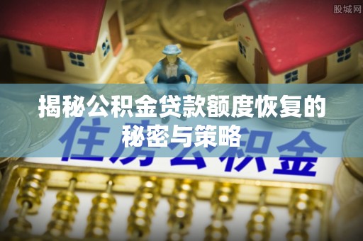 全椒揭秘公积金贷款额度恢复的秘密与策略