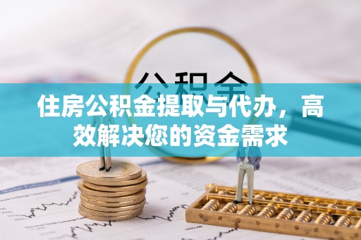 全椒住房公积金提取与代办，高效解决您的资金需求