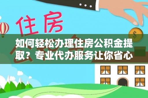 全椒如何轻松办理住房公积金提取？专业代办服务让你省心无忧