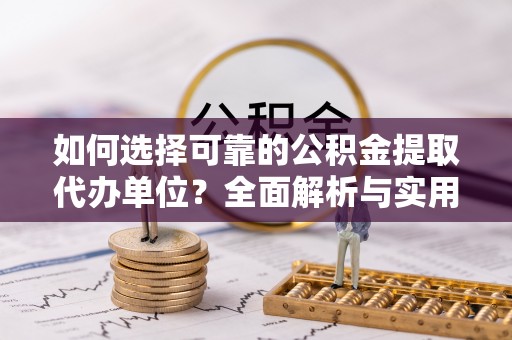 全椒如何选择可靠的公积金提取代办单位？全面解析与实用建议