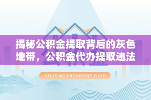 全椒揭秘公积金提取背后的灰色地带，公积金代办提取违法不？