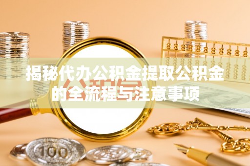 全椒揭秘代办公积金提取公积金的全流程与注意事项