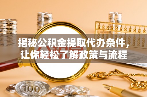 全椒揭秘公积金提取代办条件，让你轻松了解政策与流程