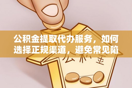 全椒公积金提取代办服务，如何选择正规渠道，避免常见陷阱