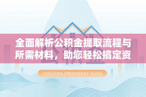全椒全面解析公积金提取流程与所需材料，助您轻松搞定资金提取