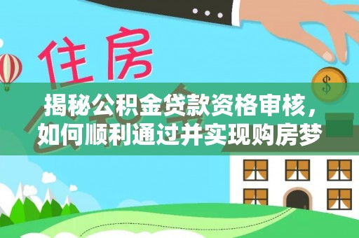 全椒揭秘公积金贷款资格审核，如何顺利通过并实现购房梦想