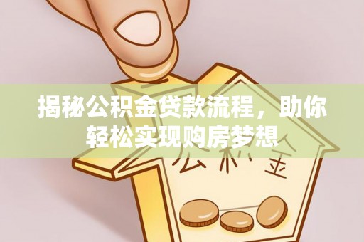 全椒揭秘公积金贷款流程，助你轻松实现购房梦想