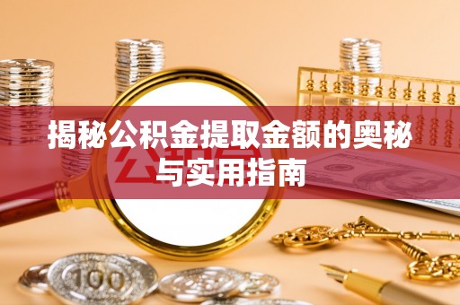 全椒揭秘公积金提取金额的奥秘与实用指南