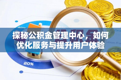 全椒探秘公积金管理中心，如何优化服务与提升用户体验