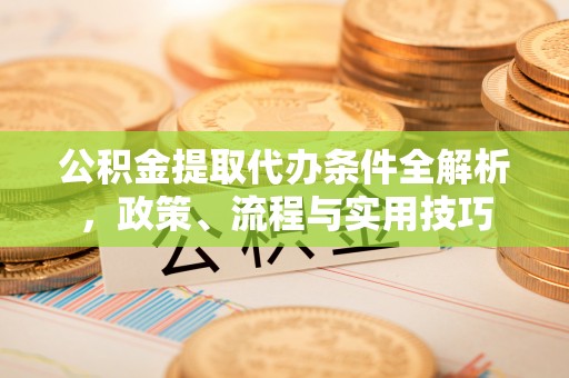 全椒公积金提取代办条件全解析，政策、流程与实用技巧