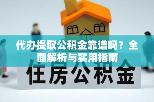 全椒代办提取公积金靠谱吗？全面解析与实用指南