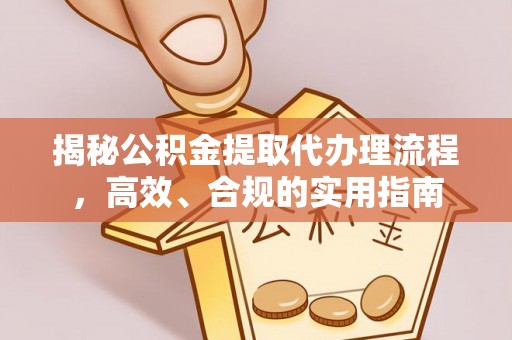 全椒揭秘公积金提取代办理流程，高效、合规的实用指南