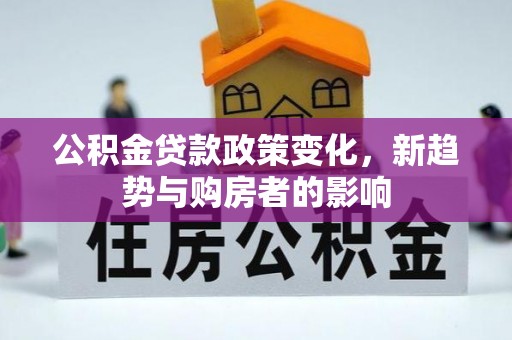 全椒公积金贷款政策变化，新趋势与购房者的影响