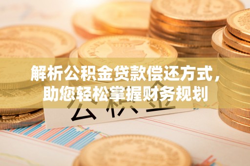 全椒解析公积金贷款偿还方式，助您轻松掌握财务规划