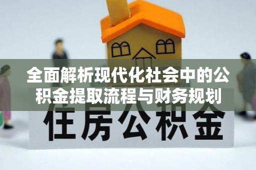 全椒全面解析现代化社会中的公积金提取流程与财务规划