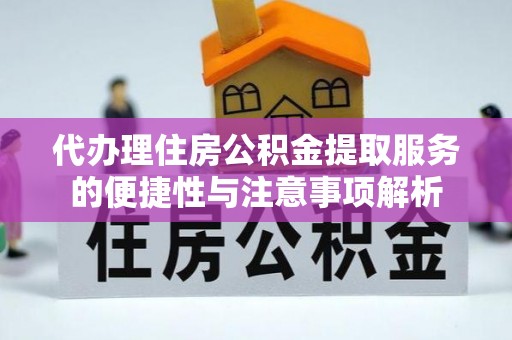 全椒代办理住房公积金提取服务的便捷性与注意事项解析