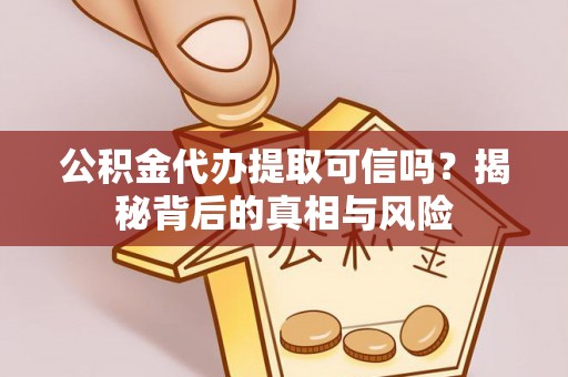 全椒公积金代办提取可信吗？揭秘背后的真相与风险