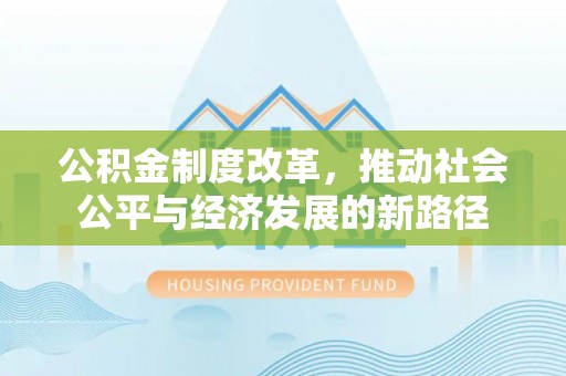 全椒公积金制度改革，推动社会公平与经济发展的新路径