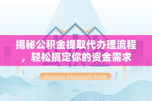 全椒揭秘公积金提取代办理流程，轻松搞定你的资金需求