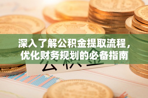 全椒深入了解公积金提取流程，优化财务规划的必备指南