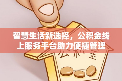 全椒智慧生活新选择，公积金线上服务平台助力便捷管理