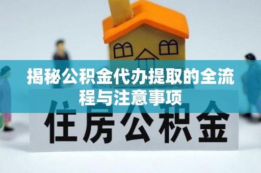 全椒揭秘公积金代办提取的全流程与注意事项
