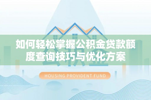 全椒如何轻松掌握公积金贷款额度查询技巧与优化方案