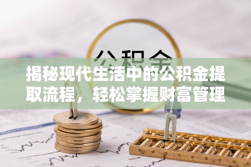 全椒揭秘现代生活中的公积金提取流程，轻松掌握财富管理新技能