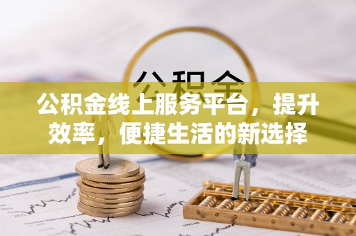 全椒公积金线上服务平台，提升效率，便捷生活的新选择