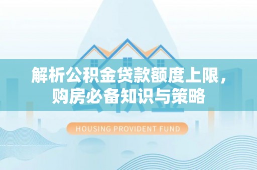 全椒解析公积金贷款额度上限，购房必备知识与策略