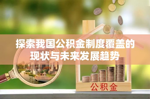 全椒探索我国公积金制度覆盖的现状与未来发展趋势