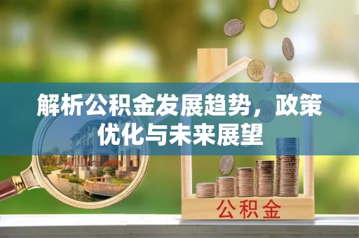 全椒解析公积金发展趋势，政策优化与未来展望