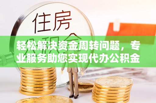 全椒轻松解决资金周转问题，专业服务助您实现代办公积金提取